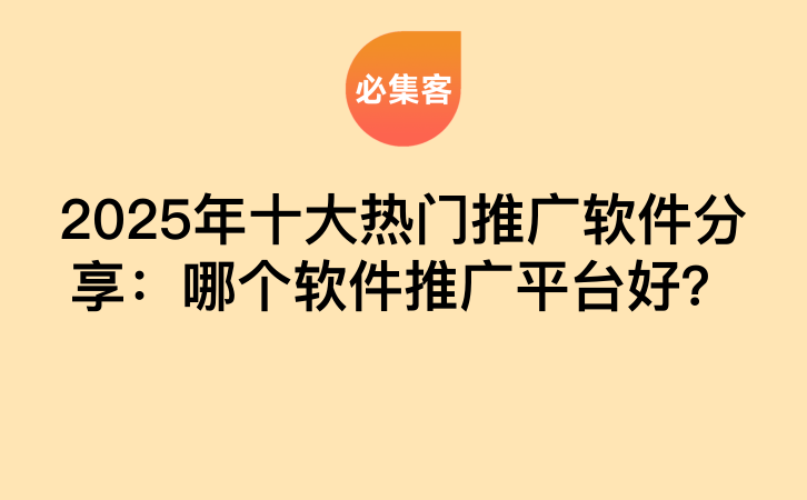 2025年十大热门推广软件分享：哪个软件推广平台好？-云推网创项目库