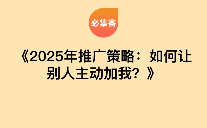 《2025年推广策略：如何让别人主动加我？》-云推网创项目库