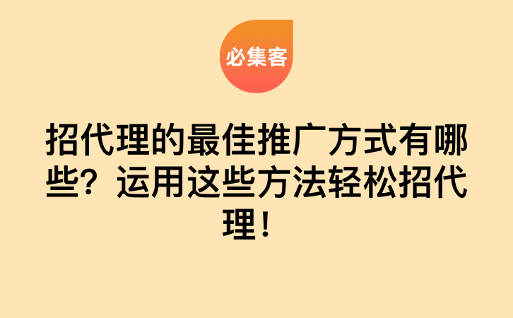 招代理的最佳推广方式有哪些？运用这些方法轻松招代理！-云推网创项目库