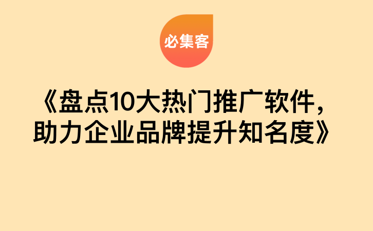 《盘点10大热门推广软件，助力企业品牌提升知名度》-云推网创项目库