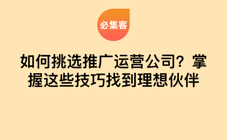如何挑选推广运营公司？掌握这些技巧找到理想伙伴-云推网创项目库