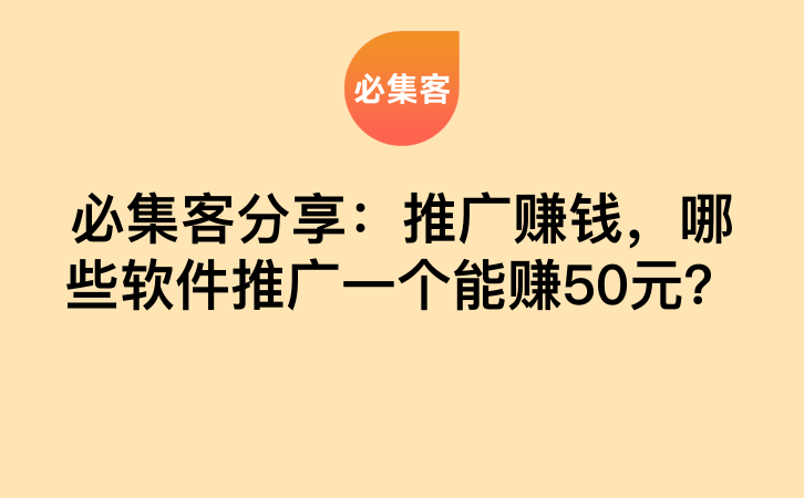 必集客分享：推广赚钱，哪些软件推广一个能赚50元？-云推网创项目库