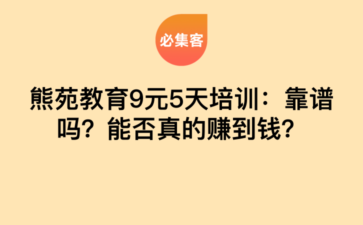 熊苑教育9元5天培训：靠谱吗？能否真的赚到钱？-云推网创项目库