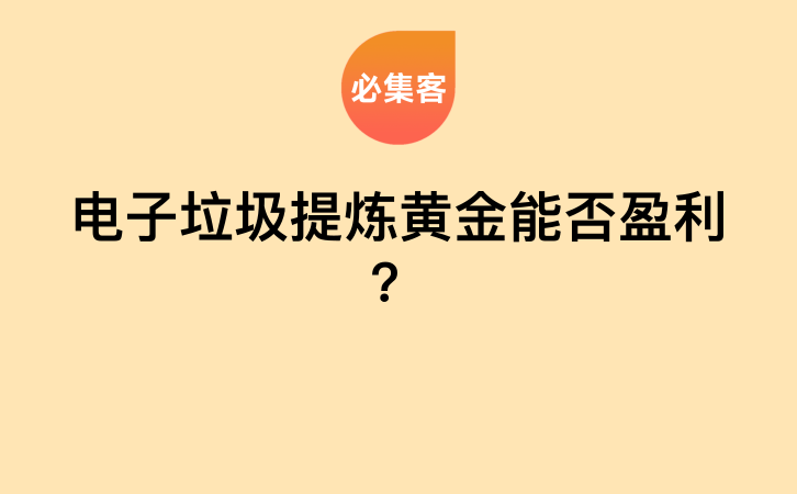 电子垃圾提炼黄金能否盈利？-云推网创项目库