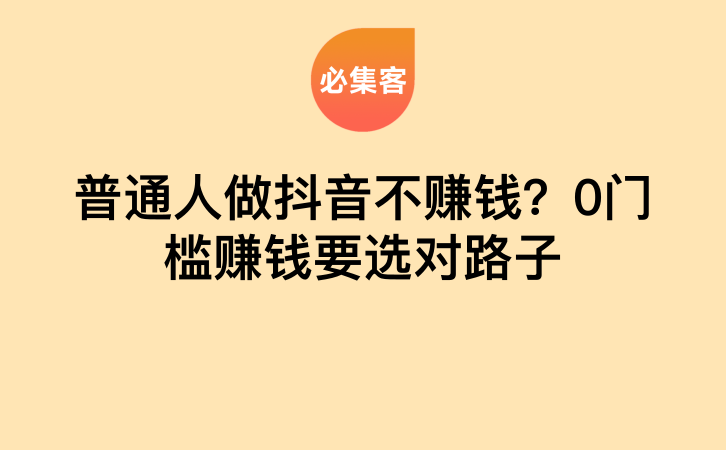 普通人做抖音不赚钱？0门槛赚钱要选对路子-云推网创项目库