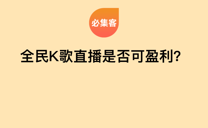 全民K歌直播是否可盈利？-云推网创项目库