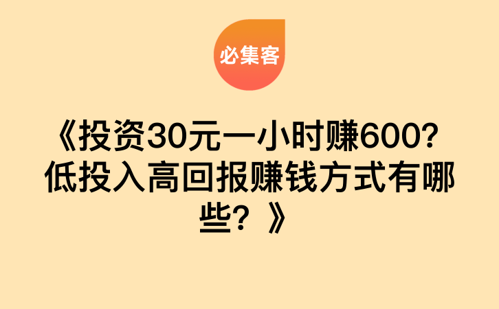 《投资30元一小时赚600？低投入高回报赚钱方式有哪些？》-云推网创项目库