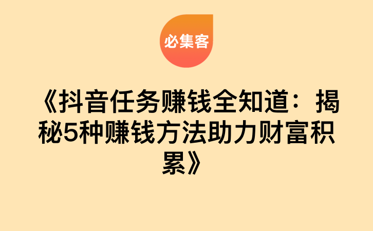 《抖音任务赚钱全知道：揭秘5种赚钱方法助力财富积累》-云推网创项目库