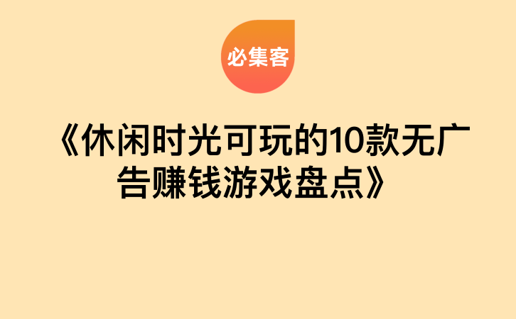 《休闲时光可玩的10款无广告赚钱游戏盘点》-云推网创项目库