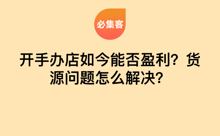 开手办店如今能否盈利？货源问题怎么解决？-云推网创项目库