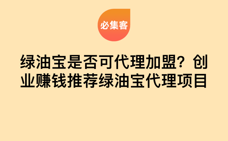 绿油宝是否可代理加盟？创业赚钱推荐绿油宝代理项目-云推网创项目库