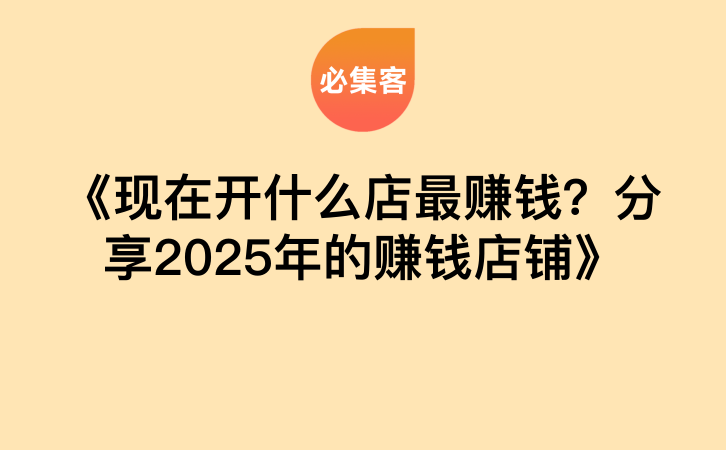 《现在开什么店最赚钱？分享2025年的赚钱店铺》-云推网创项目库