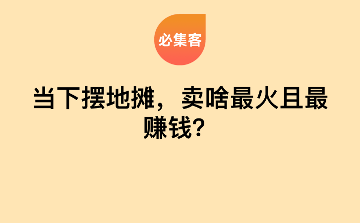 当下摆地摊，卖啥最火且最赚钱？-云推网创项目库