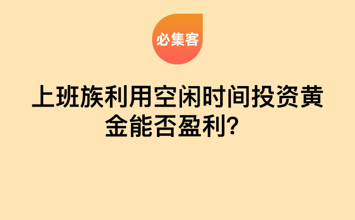 上班族利用空闲时间投资黄金能否盈利？-云推网创项目库