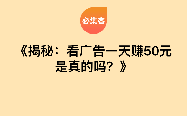 《揭秘：看广告一天赚50元是真的吗？》-云推网创项目库