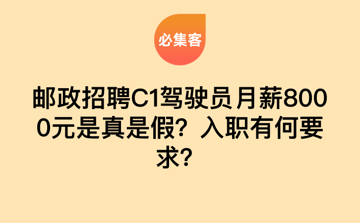 邮政招聘C1驾驶员月薪8000元是真是假？入职有何要求？-云推网创项目库