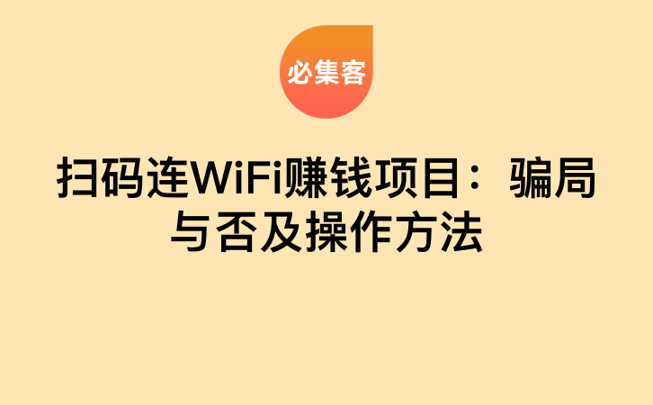 扫码连WiFi赚钱项目：骗局与否及操作方法-云推网创项目库