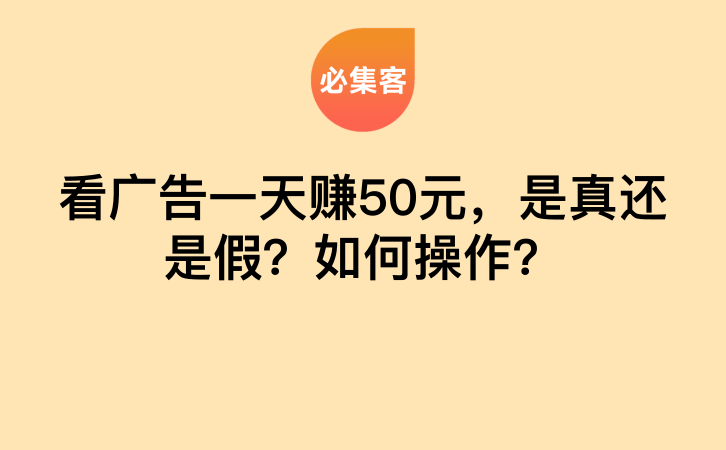 看广告一天赚50元，是真还是假？如何操作？-云推网创项目库