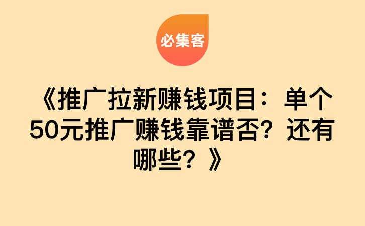 《推广拉新赚钱项目：单个50元推广赚钱靠谱否？还有哪些？》-云推网创项目库
