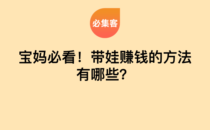 宝妈必看！带娃赚钱的方法有哪些？-云推网创项目库