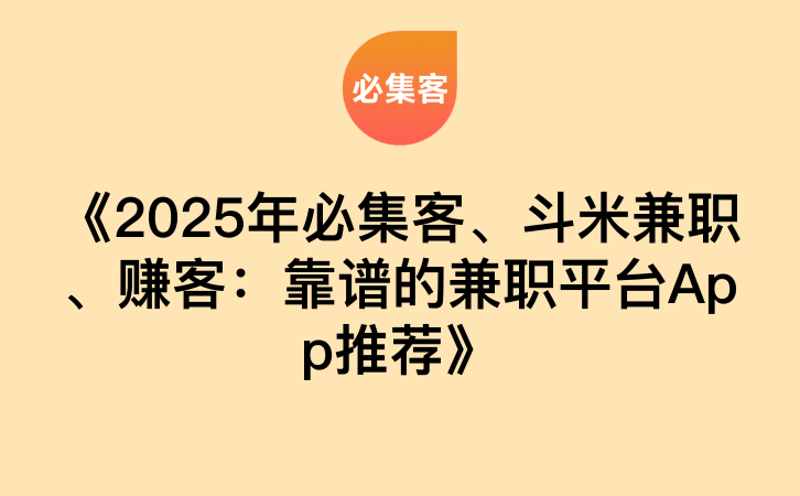 《2025年必集客、斗米兼职、赚客：靠谱的兼职平台App推荐》-云推网创项目库