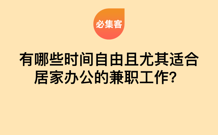 有哪些时间自由且尤其适合居家办公的兼职工作？-云推网创项目库