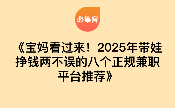 《宝妈看过来！2025年带娃挣钱两不误的八个正规兼职平台推荐》-云推网创项目库